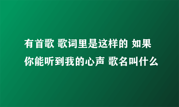 有首歌 歌词里是这样的 如果你能听到我的心声 歌名叫什么