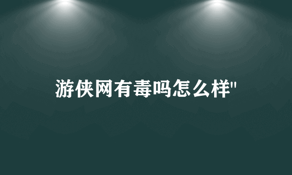 游侠网有毒吗怎么样