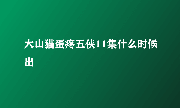 大山猫蛋疼五侠11集什么时候出