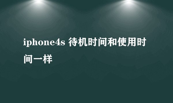 iphone4s 待机时间和使用时间一样