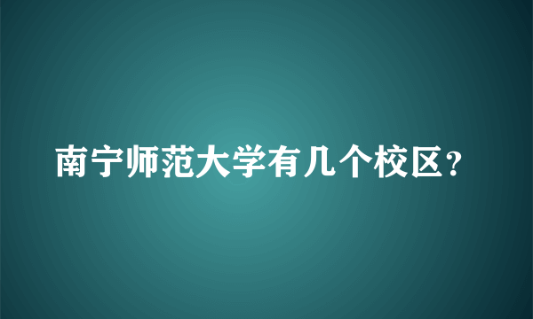 南宁师范大学有几个校区？