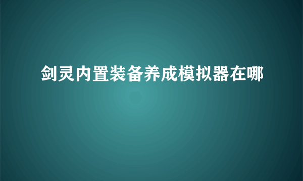 剑灵内置装备养成模拟器在哪