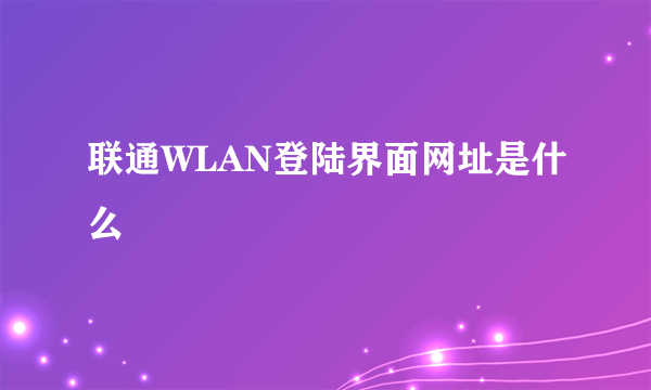 联通WLAN登陆界面网址是什么