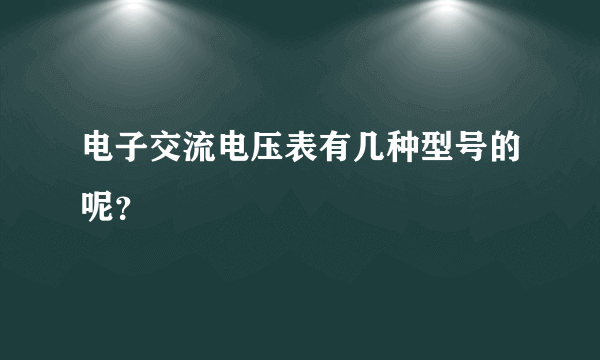 电子交流电压表有几种型号的呢？