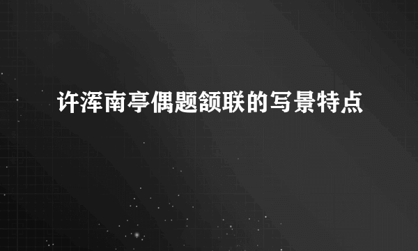 许浑南亭偶题颔联的写景特点