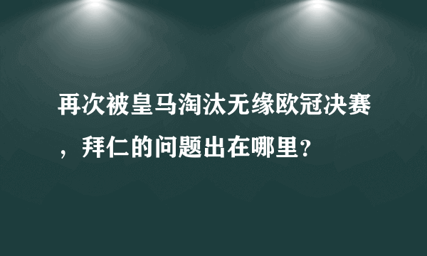 再次被皇马淘汰无缘欧冠决赛，拜仁的问题出在哪里？