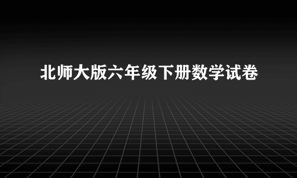 北师大版六年级下册数学试卷