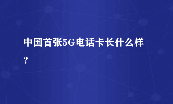 中国首张5G电话卡长什么样？