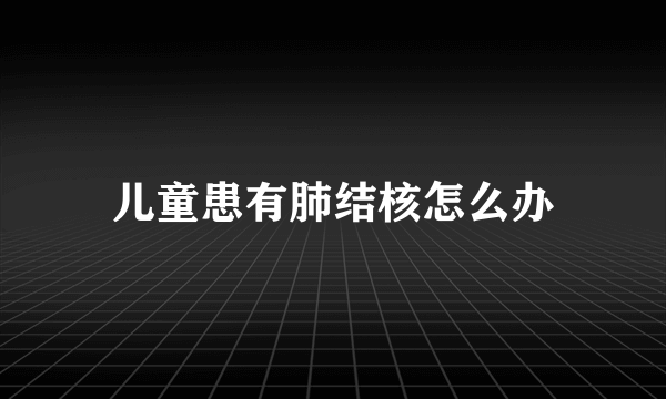 儿童患有肺结核怎么办