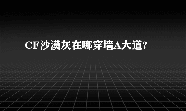 CF沙漠灰在哪穿墙A大道?