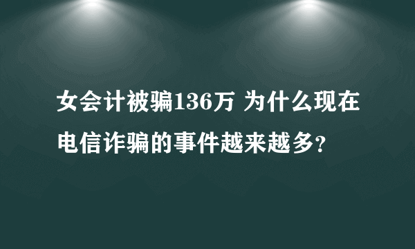 女会计被骗136万 为什么现在电信诈骗的事件越来越多？