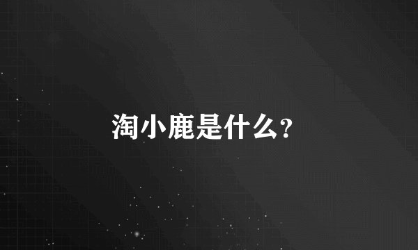 淘小鹿是什么？