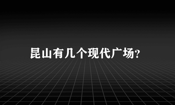 昆山有几个现代广场？