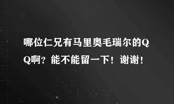 哪位仁兄有马里奥毛瑞尔的QQ啊？能不能留一下！谢谢！