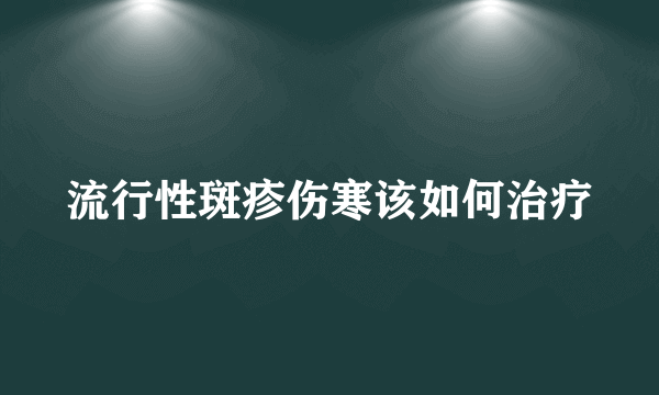 流行性斑疹伤寒该如何治疗