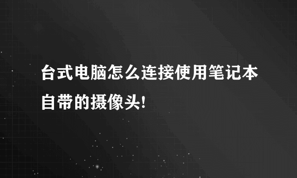 台式电脑怎么连接使用笔记本自带的摄像头!