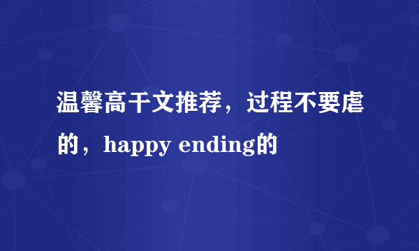 温馨高干文推荐，过程不要虐的，happy ending的