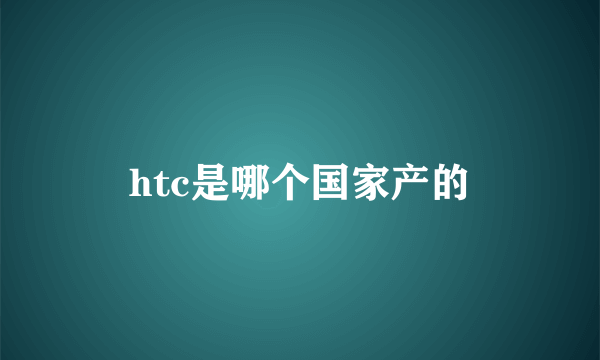 htc是哪个国家产的