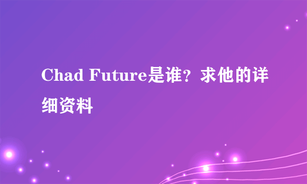 Chad Future是谁？求他的详细资料