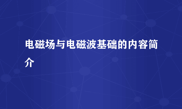 电磁场与电磁波基础的内容简介