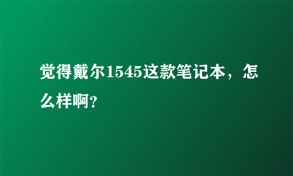 觉得戴尔1545这款笔记本，怎么样啊？