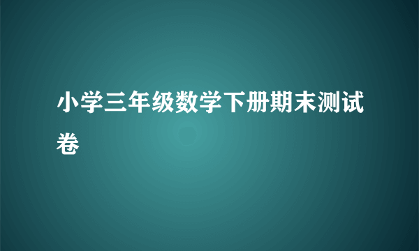 小学三年级数学下册期末测试卷