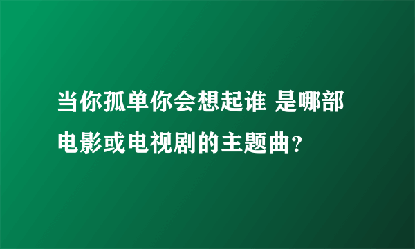 当你孤单你会想起谁 是哪部电影或电视剧的主题曲？