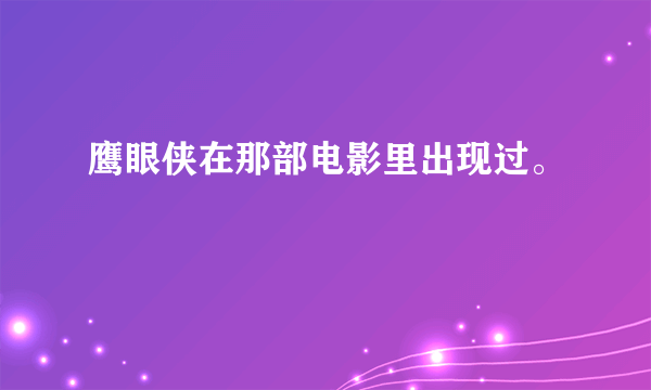 鹰眼侠在那部电影里出现过。