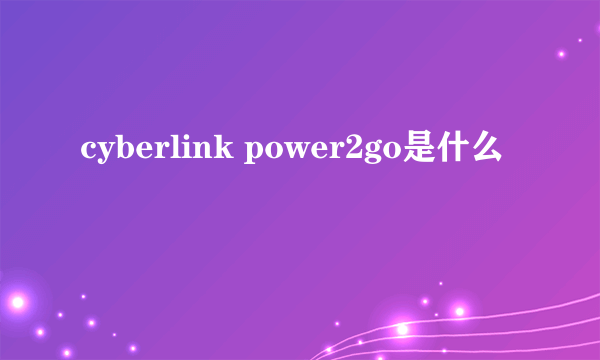 cyberlink power2go是什么