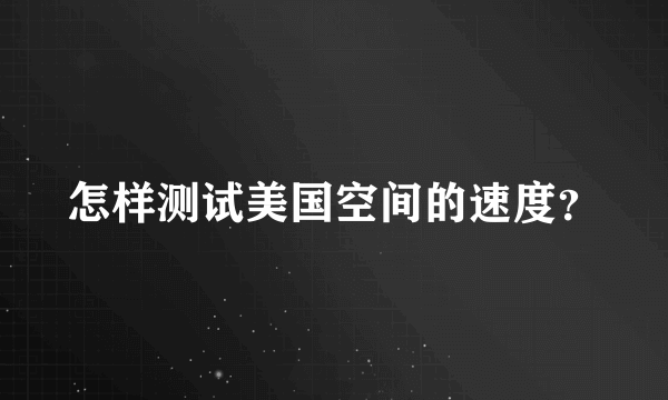 怎样测试美国空间的速度？