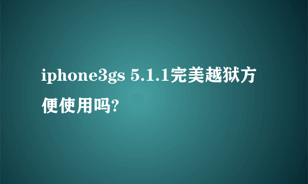 iphone3gs 5.1.1完美越狱方便使用吗?