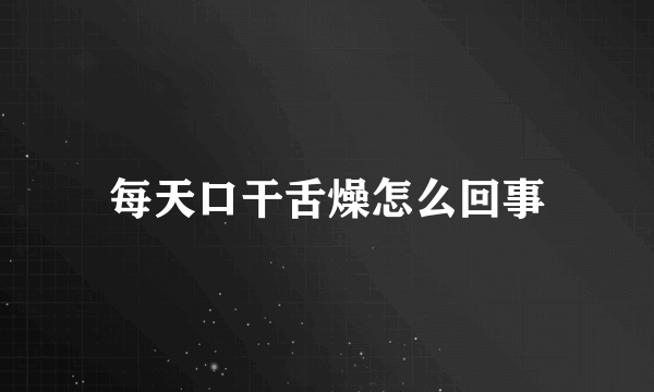 每天口干舌燥怎么回事