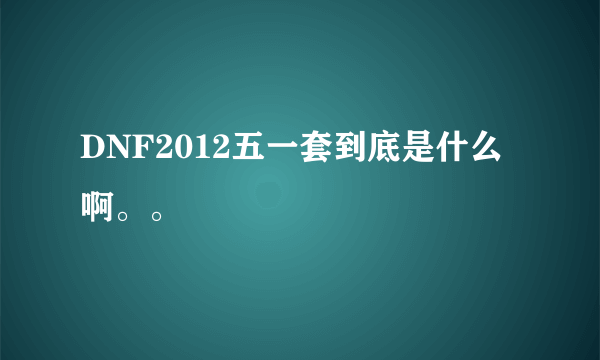 DNF2012五一套到底是什么啊。。