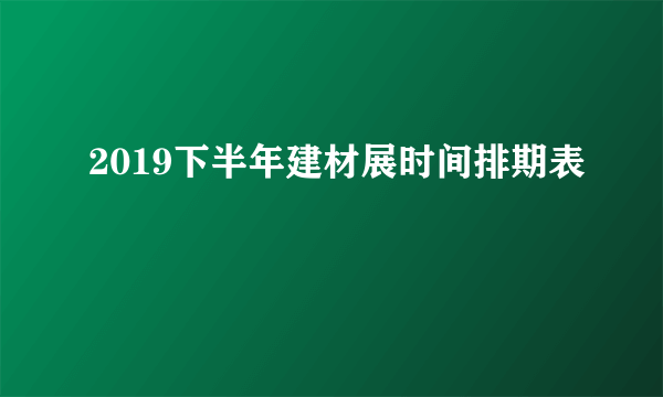 2019下半年建材展时间排期表