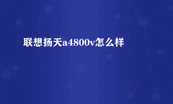 联想扬天a4800v怎么样