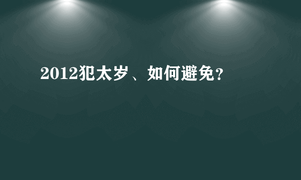 2012犯太岁、如何避免？