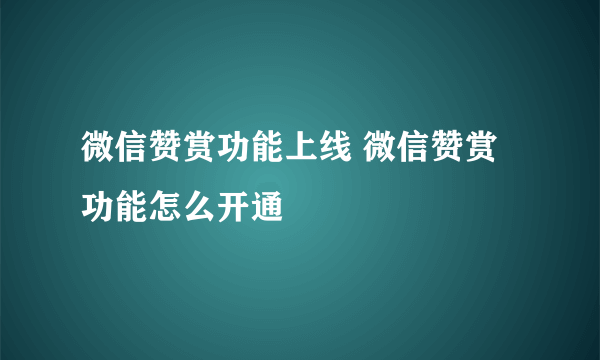 微信赞赏功能上线 微信赞赏功能怎么开通