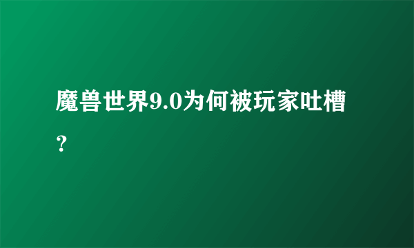 魔兽世界9.0为何被玩家吐槽？