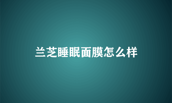 兰芝睡眠面膜怎么样