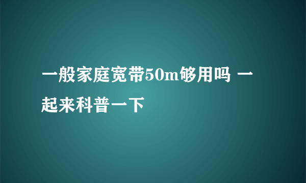 一般家庭宽带50m够用吗 一起来科普一下