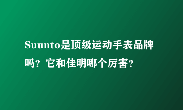 Suunto是顶级运动手表品牌吗？它和佳明哪个厉害？