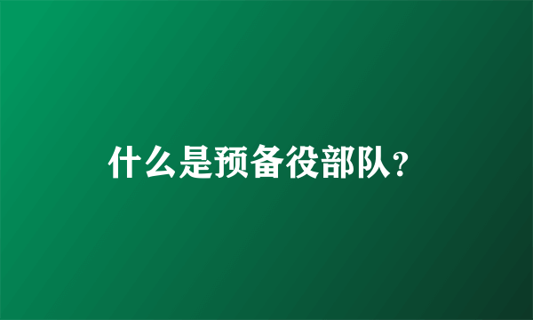 什么是预备役部队？