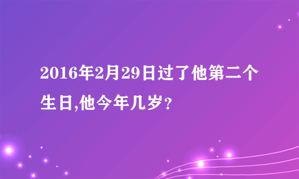 2016年2月29日过了他第二个生日,他今年几岁？