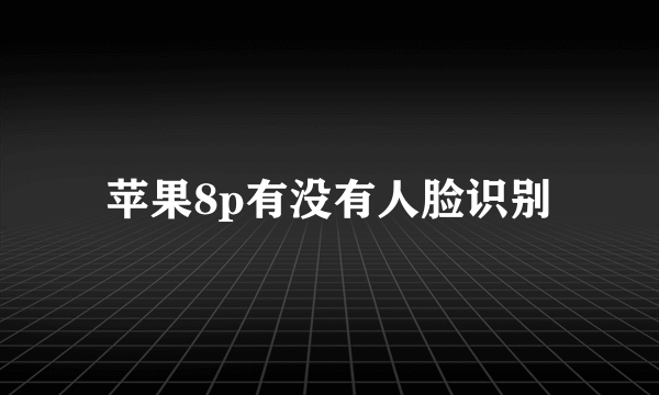 苹果8p有没有人脸识别