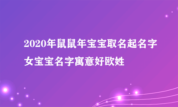 2020年鼠鼠年宝宝取名起名字女宝宝名字寓意好欧姓