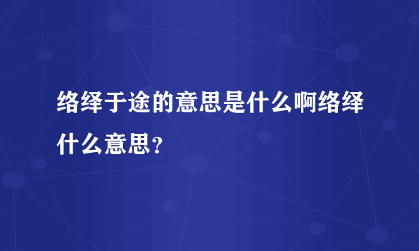 络绎于途的意思是什么啊络绎什么意思？