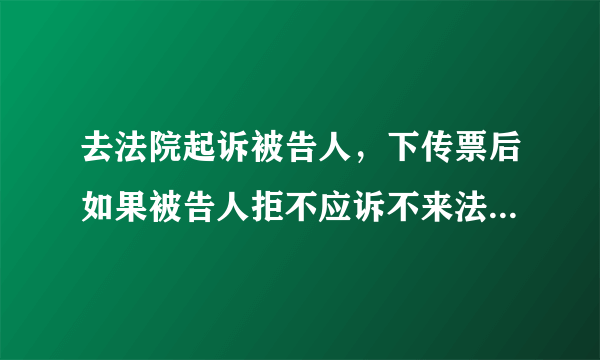 去法院起诉被告人，下传票后如果被告人拒不应诉不来法院，下一步该怎么办？