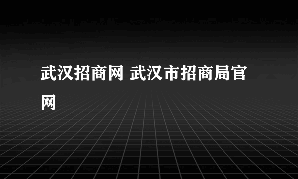 武汉招商网 武汉市招商局官网