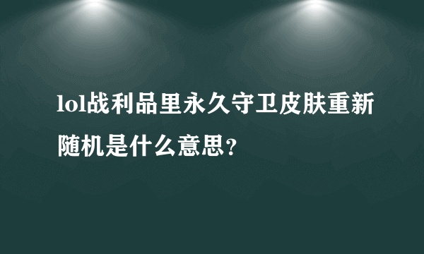 lol战利品里永久守卫皮肤重新随机是什么意思？