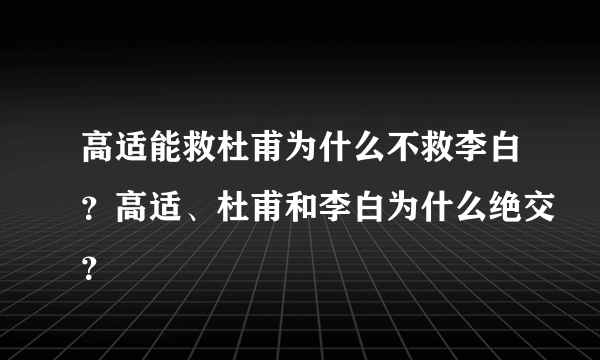 高适能救杜甫为什么不救李白？高适、杜甫和李白为什么绝交？